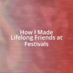 How I Made Lifelong Friends at Festivals