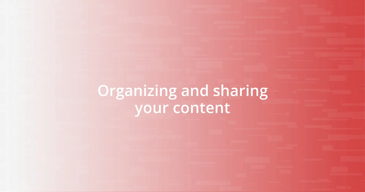 Organizing and sharing your content