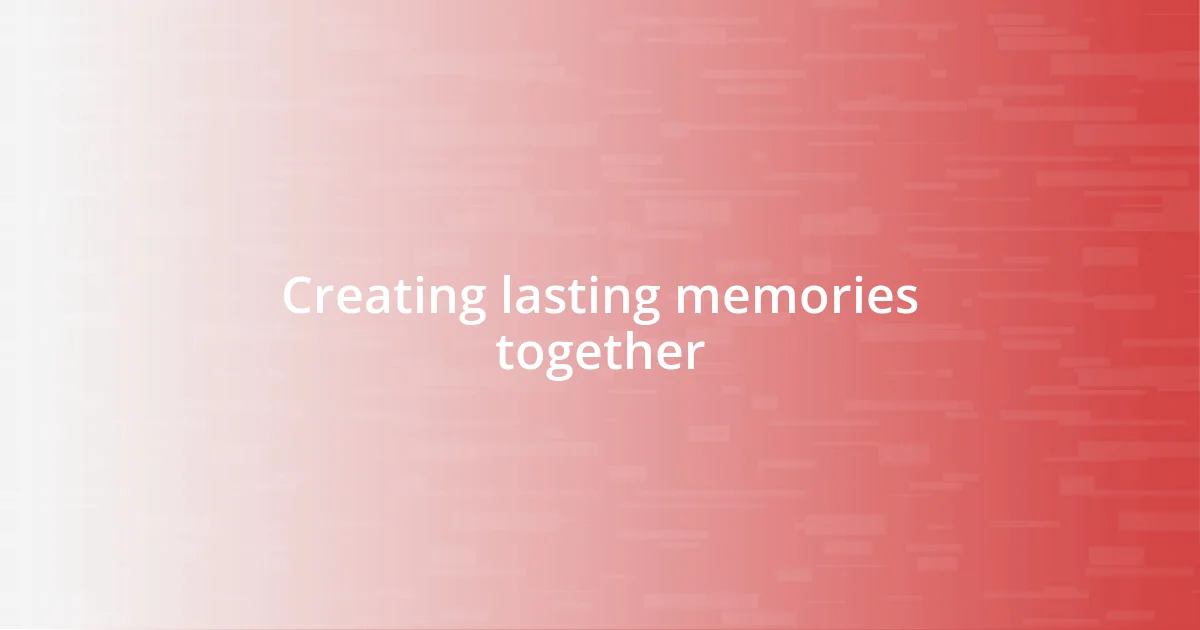 Creating lasting memories together