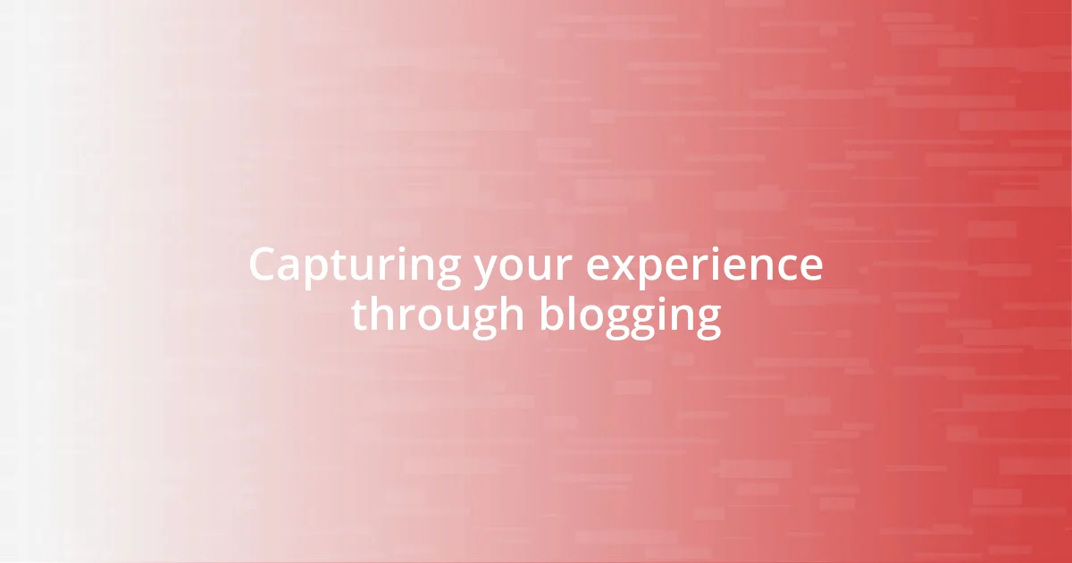 Capturing your experience through blogging