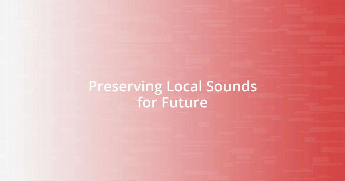 Preserving Local Sounds for Future