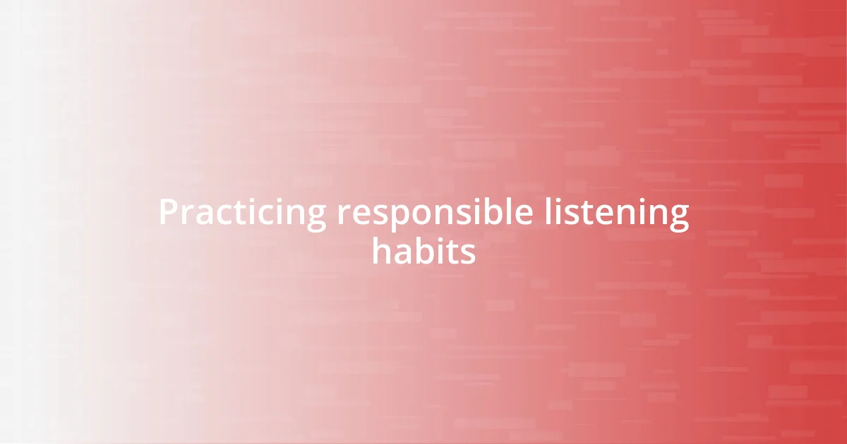 Practicing responsible listening habits