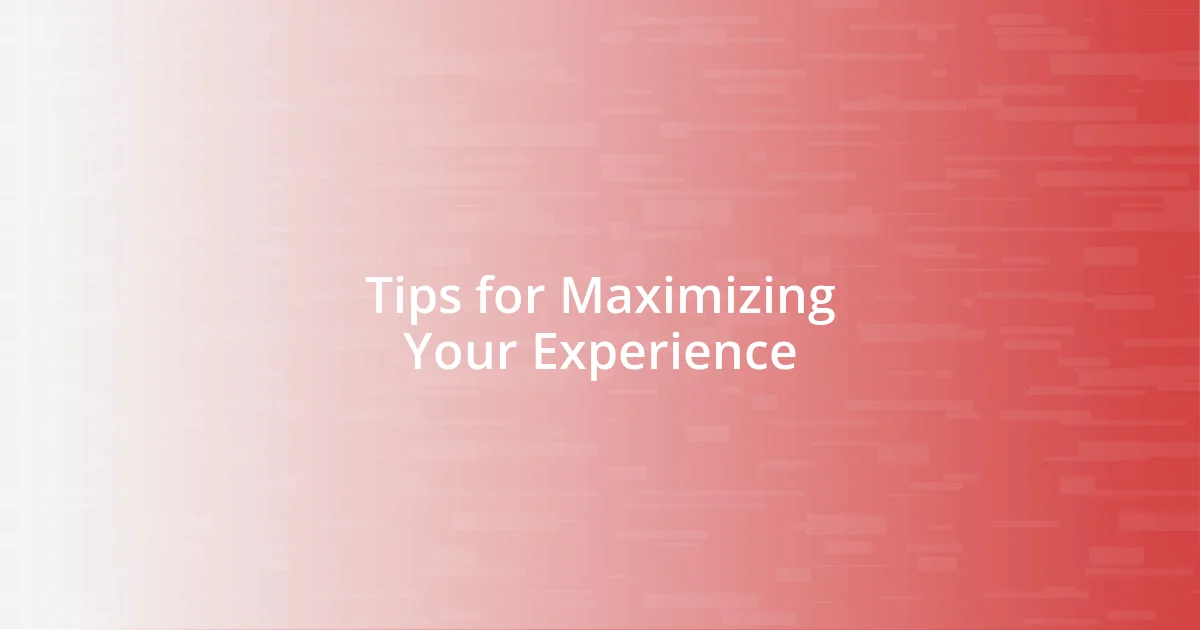 Tips for Maximizing Your Experience