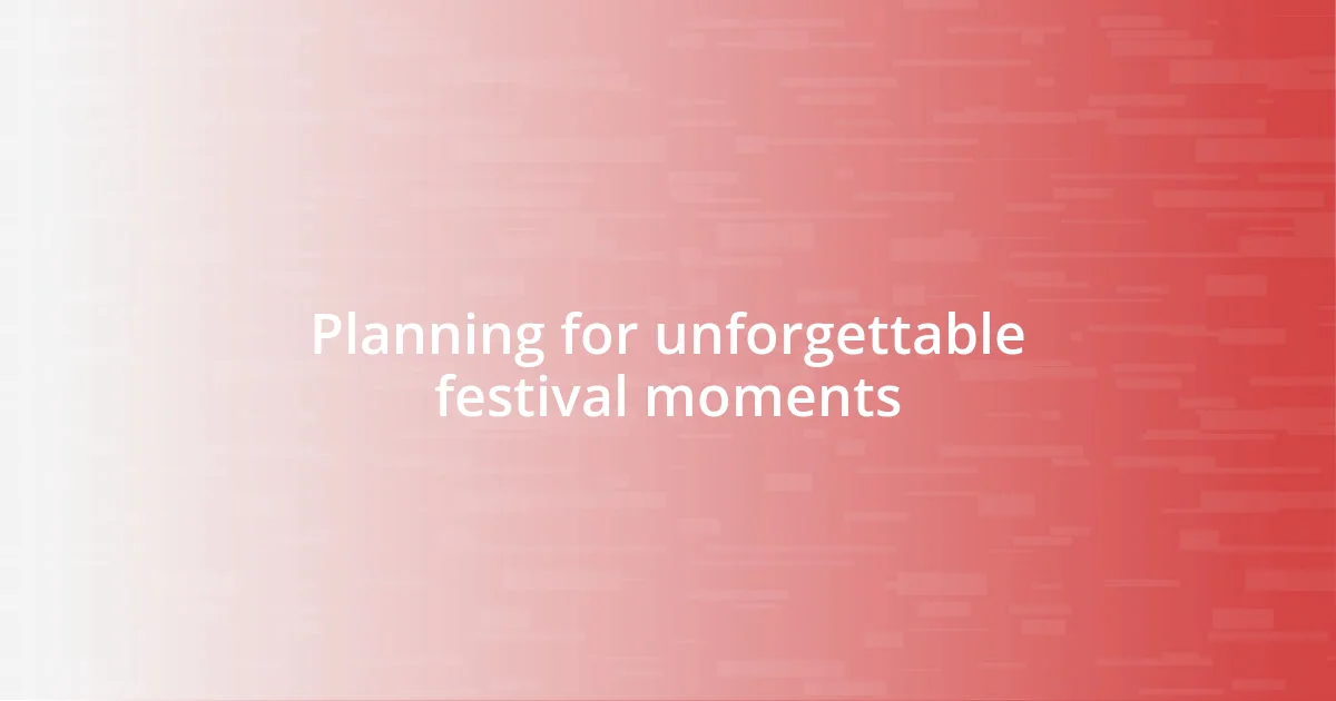 Planning for unforgettable festival moments