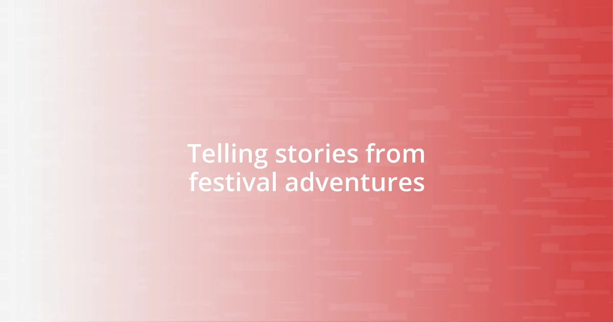 Telling stories from festival adventures