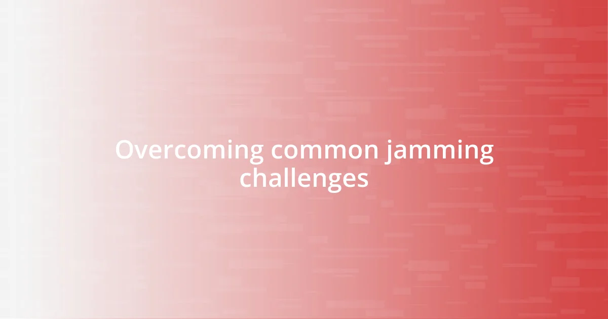 Overcoming common jamming challenges